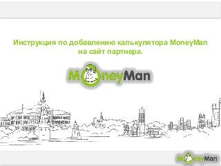 Инструкция по добавлению калькулятора MoneyMan
на сайт партнера.
 