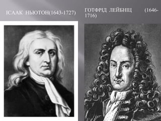 ІСААК НЬЮТОН(1643-1727) ГОТФРІД ЛЕЙБНІЦ (1646-
1716)
 