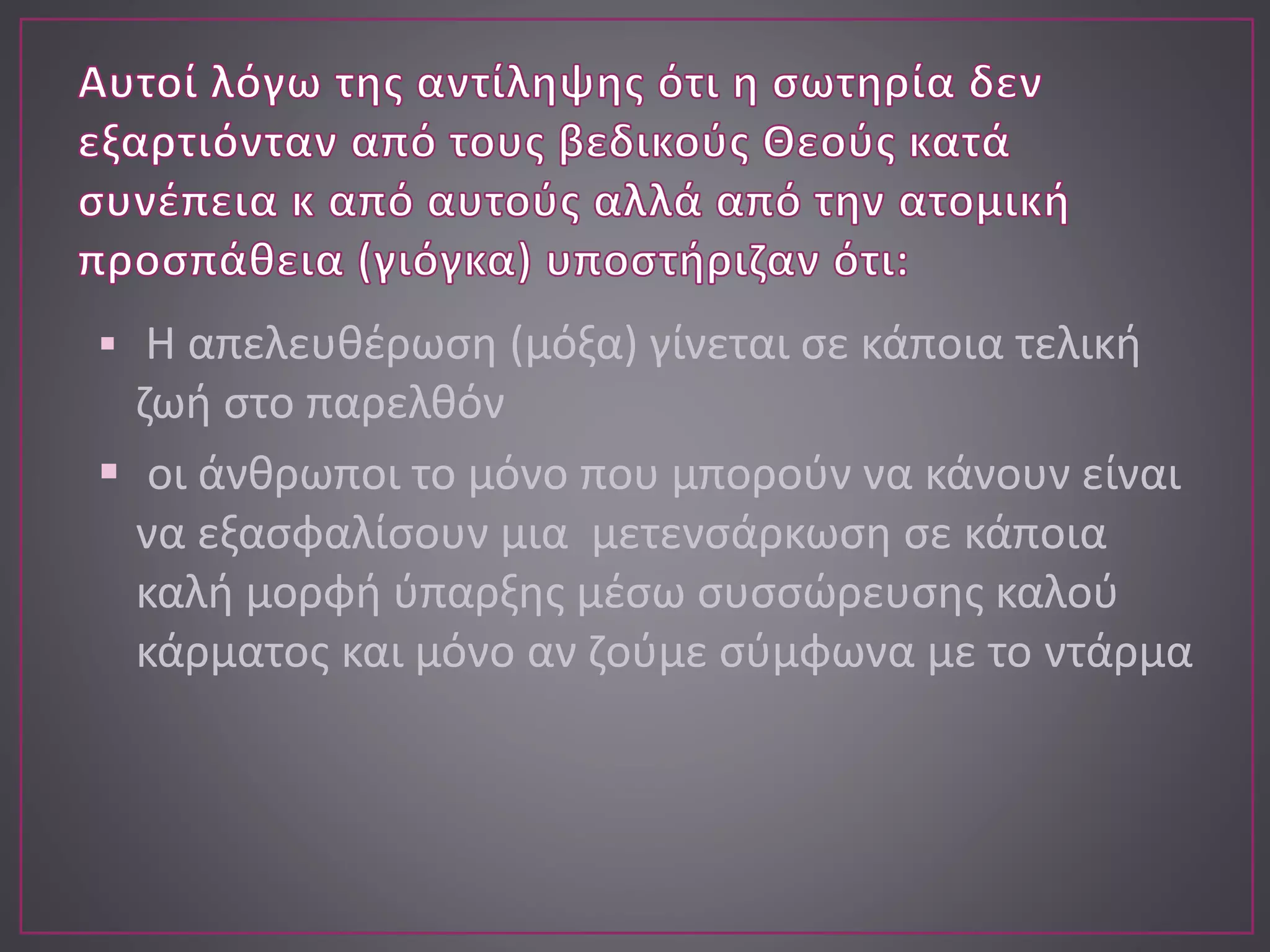  Η απελευθέρωση (μόξα) γίνεται σε κάποια τελική
ζωή στο παρελθόν
 οι άνθρωποι το μόνο που μπορούν να κάνουν είναι
να εξασφαλίσουν μια μετενσάρκωση σε κάποια
καλή μορφή ύπαρξης μέσω συσσώρευσης καλού
κάρματος και μόνο αν ζούμε σύμφωνα με το ντάρμα
 