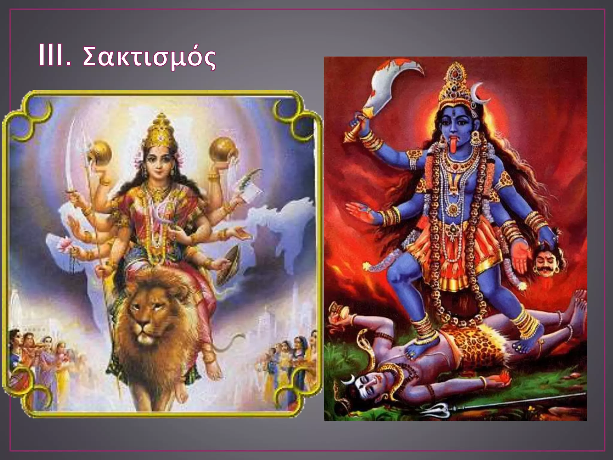 Κέντρο η λατρεία της γενεσιουργού δύναμης ή ενέργειας του
Σίβα, που ονομάζεται Σάκτι και λατρεύεται ως η θηλυκή όψη ή
ως η σύζυγος του Σίβα. Μπορεί, όμως, να λατρεύεται και
ανεξάρτητα από αυτόν.
 