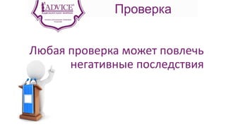 Проверка
Любая проверка может повлечь
негативные последствия
 