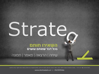 ‫חותם‬ ‫השאירו‬
‫עושים‬ ‫שאתם‬ ‫דבר‬ ‫בכל‬
‫תמונה‬ | ‫מאמר‬ | ‫הרצאה‬ | ‫שיחה‬
.‫מהיוצר‬ ‫בכתב‬ ‫אישור‬ ‫ללא‬ ‫ממנה‬ ‫מחלק‬ ‫או‬ ‫זו‬ ‫ממצגת‬ ‫רווחים‬ ‫לייצר‬ ‫או‬ ‫למכור‬ ,‫לפרסם‬ ,‫להציג‬ ‫אסור‬ ,‫בלבד‬ ‫לימוד‬ ‫לצורכי‬ ‫מיועדת‬ ‫זו‬ ‫מצגת‬ - ‫הדדי‬ ‫דרור‬ © ‫יוצרים‬ ‫זכויות‬
www.drorhadadi.co.il | 0523595466
 