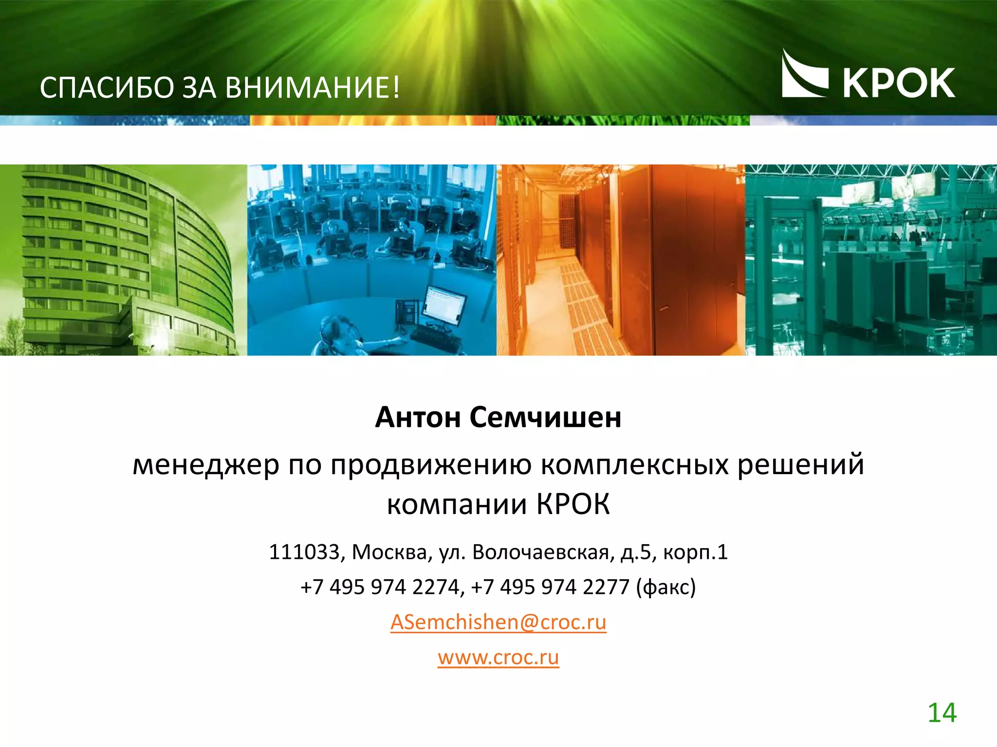 14
СПАСИБО ЗА ВНИМАНИЕ!
менеджер по продвижению комплексных решений
компании КРОК
111033, Москва, ул. Волочаевская, д.5, корп.1
+7 495 974 2274, +7 495 974 2277 (факс)
ASemchishen@croc.ru
www.croc.ru
Антон Семчишен
 