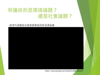 保護自然是環境議題？
還是社會議題？
慈濟內湖園區改善案願景說明與澄清疑慮
https://www.youtube.com/watch?v=MoDcSZuszJw
 