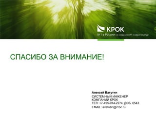 СПАСИБО ЗА ВНИМАНИЕ!
Алексей Ватутин
СИСТЕМНЫЙ ИНЖЕНЕР
КОМПАНИИ КРОК
ТЕЛ: +7-495-974-2274, ДОБ. 6543
EMAIL: avatutin@croc.ru
 