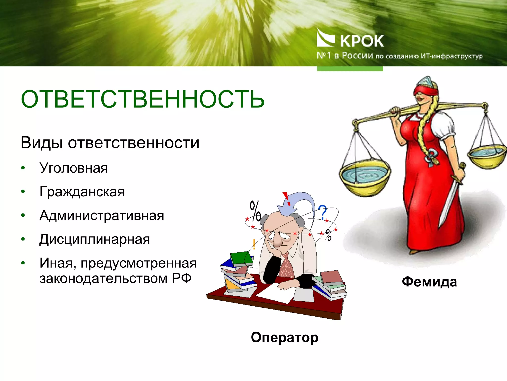ОТВЕТСТВЕННОСТЬ
Виды ответственности
• Уголовная
• Гражданская
• Административная
• Дисциплинарная
• Иная, предусмотренная
законодательством РФ
Оператор
Фемида
 