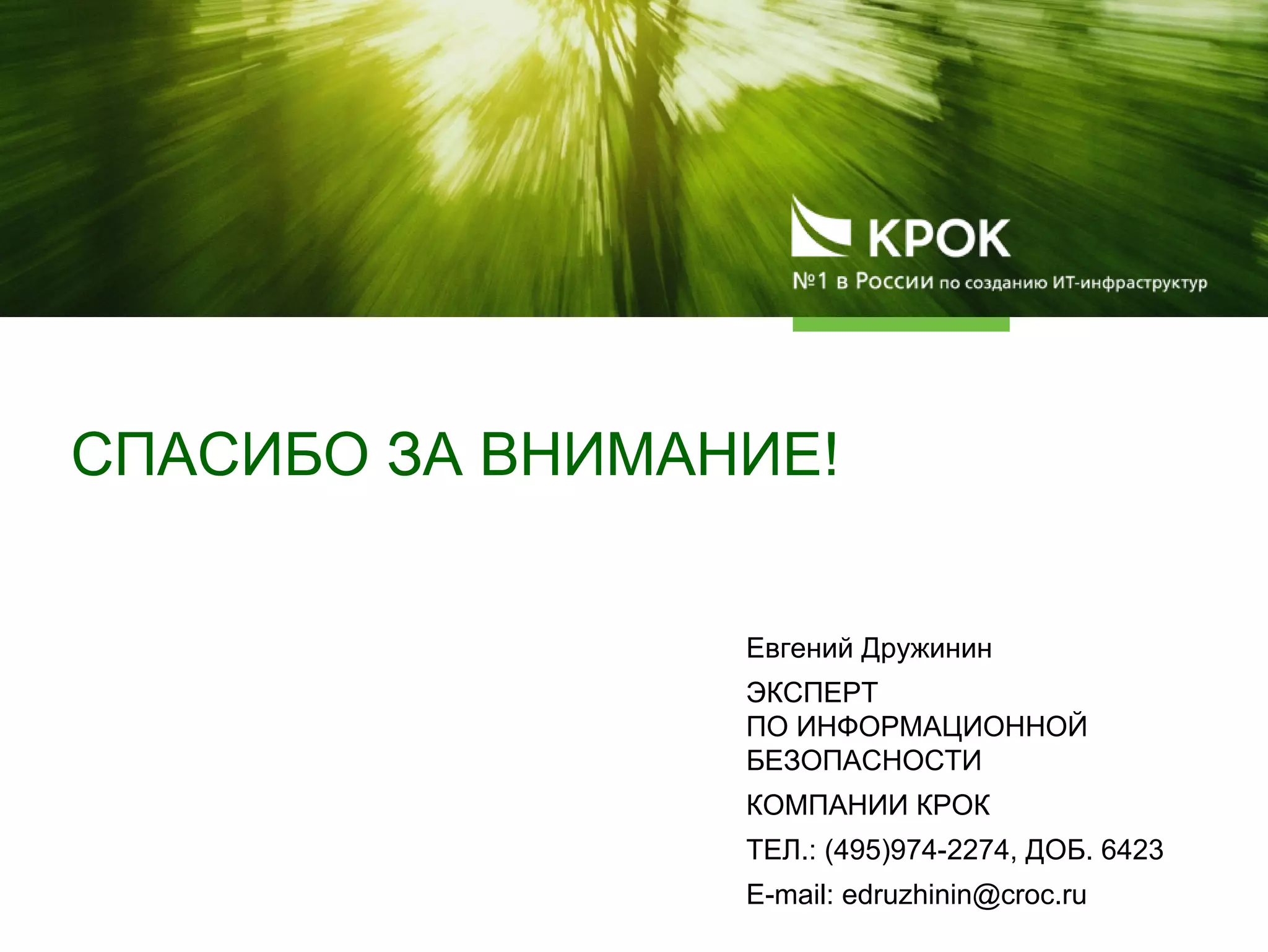 СПАСИБО ЗА ВНИМАНИЕ!
Евгений Дружинин
ЭКСПЕРТ
ПО ИНФОРМАЦИОННОЙ
БЕЗОПАСНОСТИ
КОМПАНИИ КРОК
ТЕЛ.: (495)974-2274, ДОБ. 6423
E-mail: edruzhinin@croc.ru
 