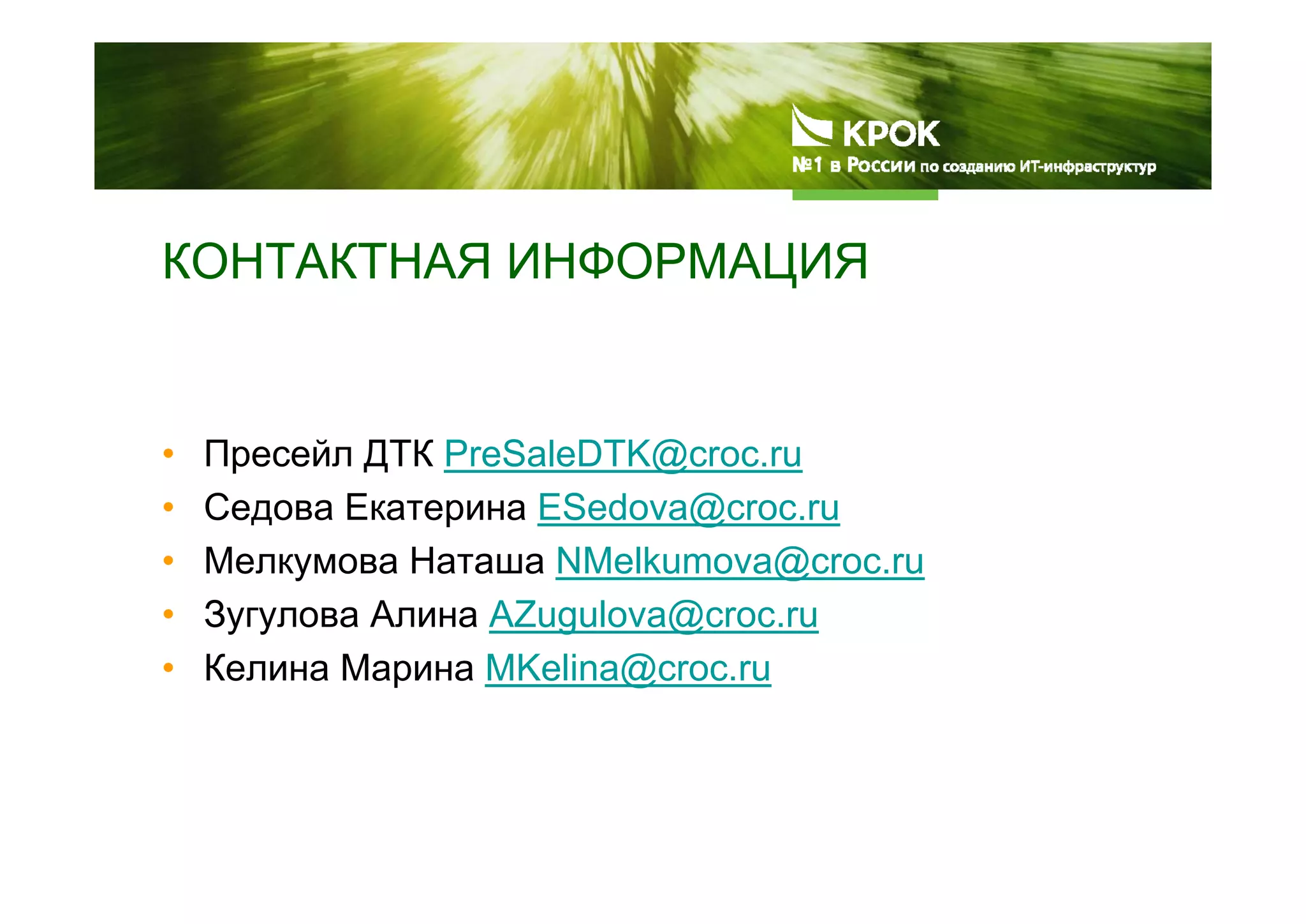 КОНТАКТНАЯ ИНФОРМАЦИЯ
• Пресейл ДТК PreSaleDTK@croc.ru
• Седова Екатерина ESedova@croc.ru
• Мелкумова Наташа NMelkumova@croc.ru
• Зугулова Алина AZugulova@croc.ru
• Келина Марина MKelina@croc.ru
 