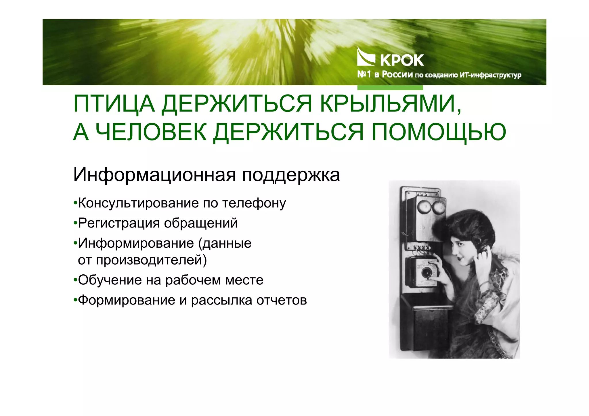 ПТИЦА ДЕРЖИТЬСЯ КРЫЛЬЯМИ,
А ЧЕЛОВЕК ДЕРЖИТЬСЯ ПОМОЩЬЮ
Информационная поддержка
•Консультирование по телефону
•Регистрация обращений
•Информирование (данные
от производителей)
•Обучение на рабочем месте
•Формирование и рассылка отчетов
 