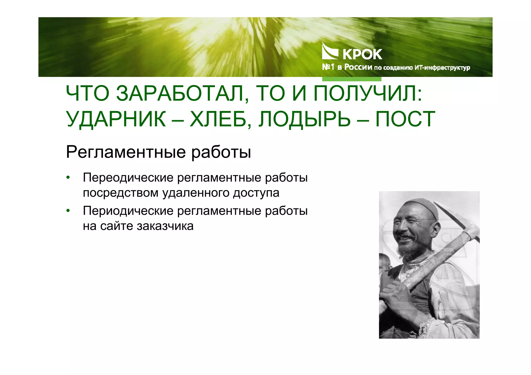 ЧТО ЗАРАБОТАЛ, ТО И ПОЛУЧИЛ:
УДАРНИК – ХЛЕБ, ЛОДЫРЬ – ПОСТ
Регламентные работы
• Переодические регламентные работы
посредством удаленного доступа
• Периодические регламентные работы
на сайте заказчика
 