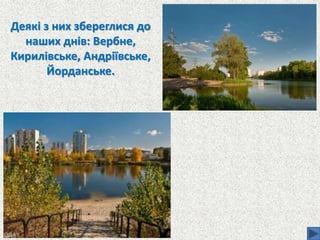 Деякі з них збереглися до
наших днів: Вербне,
Кирилівське, Андріївське,
Йорданське.
 