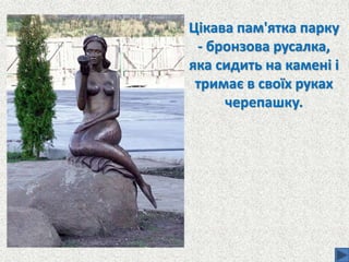 Цікава пам'ятка парку
- бронзова русалка,
яка сидить на камені і
тримає в своїх руках
черепашку.
 