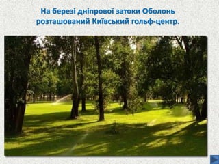 На березі дніпрової затоки Оболонь
розташований Київський гольф-центр.
 