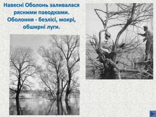 Навесні Оболонь заливалася
рясними паводками.
Оболоння - безлісі, мокрі,
обширні луги.
 