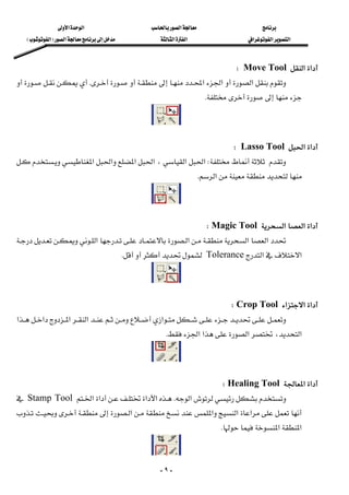 ‫א‬‫א‬‫א‬
‫א‬‫א‬‫א‬‫א‬‫א‬ ‫א‬F‫א‬E
-٩-
‫א‬‫א‬Move ToolW 
‫א‬‫א‬‫א‬K
K 
 
‫א‬‫א‬Lasso ToolW 
W‫א‬‫א‬،‫א‬‫א‬‫א‬‫א‬
‫א‬K 
 
‫א‬‫א‬‫א‬Magic ToolW 
‫א‬‫א‬‫א‬‫א‬
‫א‬‫א‬ToleranceK 
 
‫א‬‫א‬‫א‬Crop ToolW 
‫א‬‫א‬‫א‬‫א‬‫א‬
‫א‬،‫א‬‫א‬‫א‬K 
 
‫א‬‫א‬Healing ToolW 
‫א‬K‫א‬‫א‬‫א‬‫א‬Stamp Tool
‫א‬‫א‬‫א‬‫א‬
‫א‬‫א‬K 
 