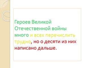 Героев Великой
Отечественной войны
много и всех перечислить
трудно, но о десяти из них
написано дальше.
 