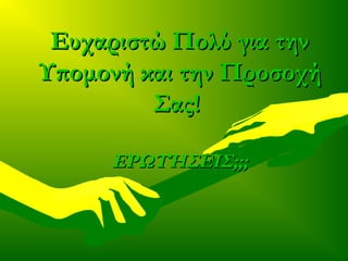 Ευχαριστώ Πολύ για τηνΕυχαριστώ Πολύ για την
Υπομονή και την ΠροσοχήΥπομονή και την Προσοχή
Σας!Σας!
ΕΡΩΤΉΣΕΙΣ;;;ΕΡΩΤΉΣΕΙΣ;;;
 