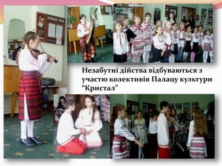 Незабутні дійства відбуваються з
участю колективів Палацу культури
“Кристал”
 