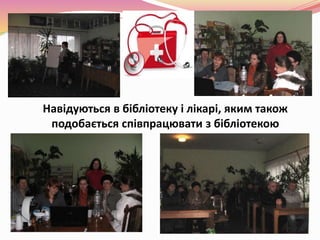 Навідуються в бібліотеку і лікарі, яким також
подобається співпрацювати з бібліотекою
 