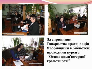 За сприянням
Товариства краєзнавців
Яворівщини в бібліотеці
проходили курси з
“Основ комп’ютерної
грамотності”
 