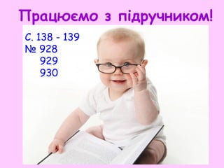 Працюємо з підручником!
С. 138 - 139
№ 928
929
930
 