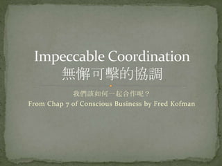 我們該如何一起合作呢？
From Chap 7 of Conscious Business by Fred Kofman
 