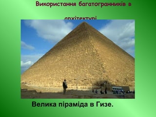 Використання багатогранників в
архітектурі
Велика піраміда в Гизе.
 