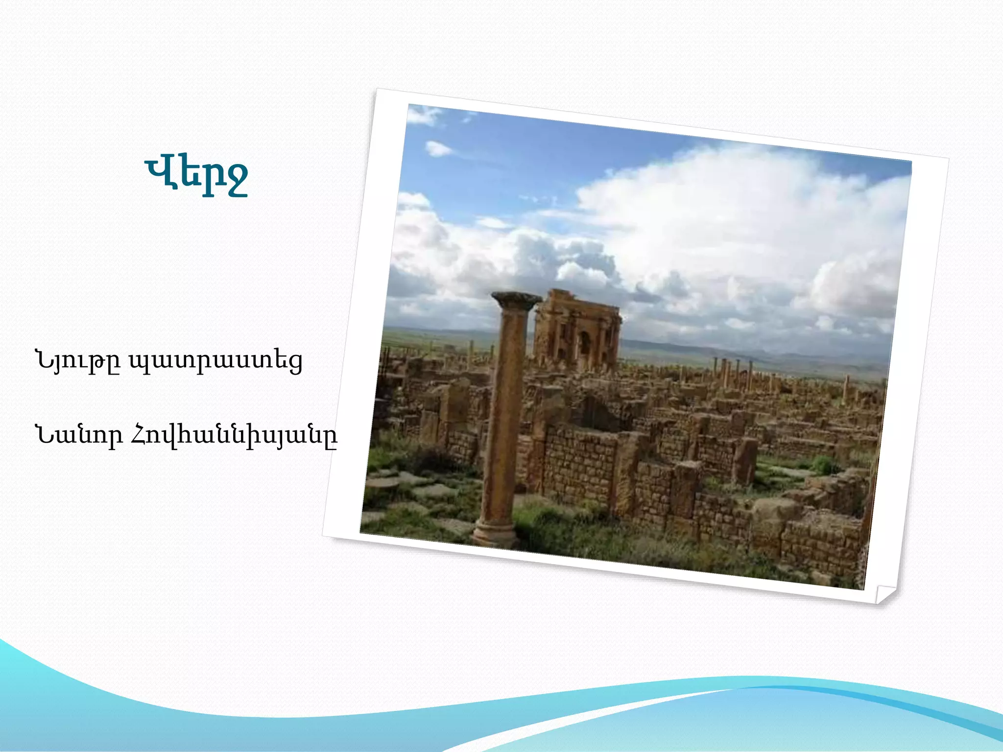 Վերջ
Նյութը պատրաստեց
Նանոր Հովհաննիսյանը
 