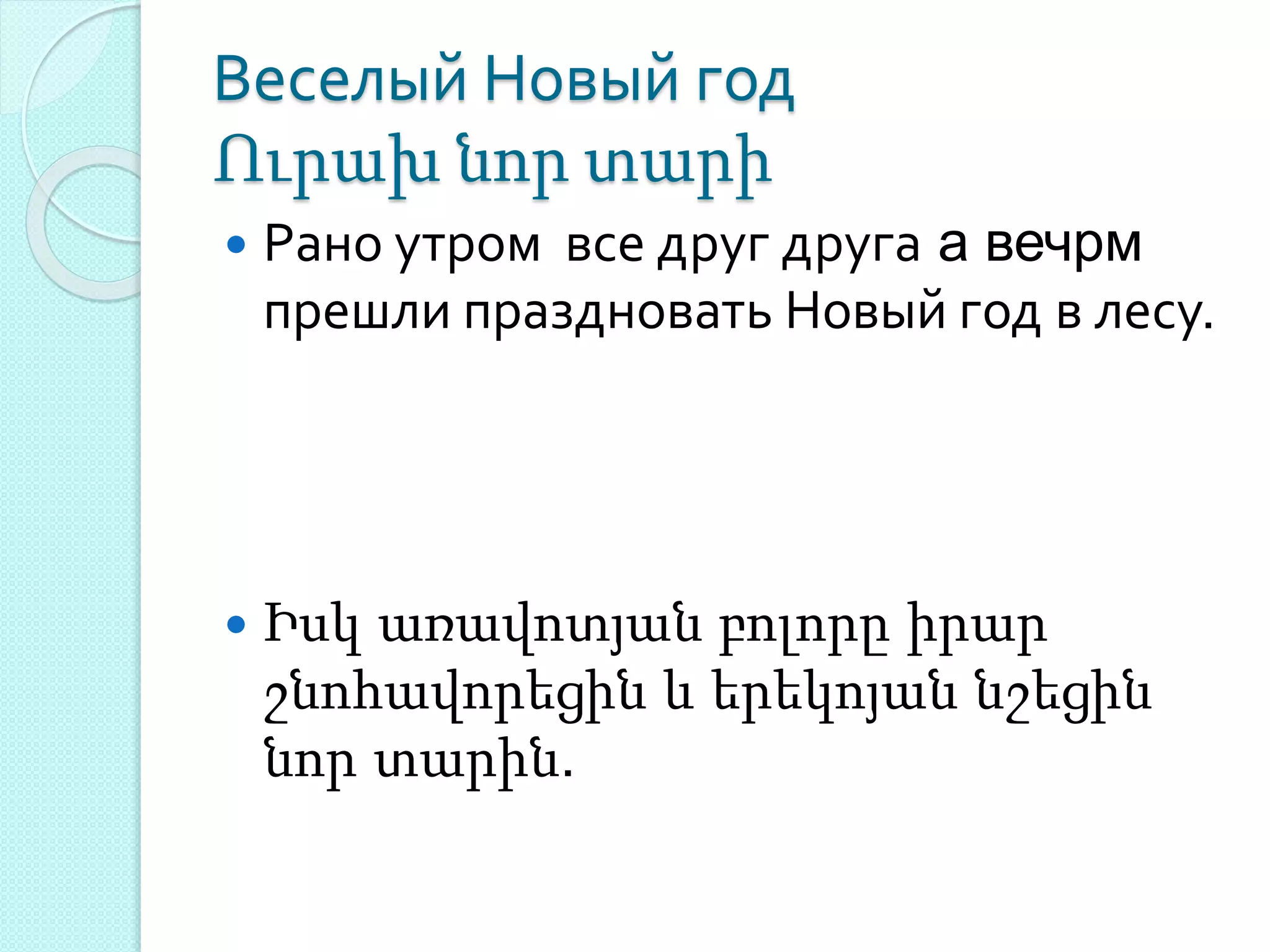 Веселый Новый год
Ուրախ նոր տարի
 Рано утром все друг друга а вечрм
прешли праздновать Новый год в лесу.
 Իսկ առավոտյան բոլորը իրար
շնոհավորեցին և երեկոյան նշեցին
նոր տարին.
 