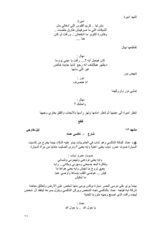 11
‫امٌرة‬ ‫تتنهد‬
‫امٌرة‬:
‫لٌا‬ ‫مش‬..‫بدل‬ ً‫ادهال‬ ً‫الل‬ ‫الفلوس‬ ‫كرٌم‬
‫طارق‬ ‫صرفهاش‬ ‫ما‬ ً‫الل‬ ‫الشٌكات‬‫خلصت‬..
‫اتدفعتش‬ ‫ما‬ ‫اكتوبر‬ ‫وفاتورة‬..‫كان‬ ‫لو‬ ‫ورأفت‬
‫هنا‬....
‫تقاطعها‬‫نهال‬
‫نهال‬:
‫؟‬ ‫اٌه‬ ‫هٌعمل‬ ‫كان‬....‫ما‬ ‫ٌوم‬ ً‫عٌن‬ ‫ٌا‬ ‫رأفت‬
‫ه‬‫خالص‬ ‫جدٌدة‬ ‫لدنٌا‬ ‫رجع‬ ‫انه‬ ‫هٌكتشؾ‬ ‫ٌظهر‬
‫سابها‬ ً‫الل‬ ‫ؼٌر‬
‫نور‬ ‫تنهض‬
‫نور‬:
‫هتصرؾ‬ ‫انا‬
‫وترركهما‬ ‫نور‬ ً‫تمش‬
‫نهال‬:
‫؟‬ ‫واحشك‬
‫وجهها‬ ‫ٌعتري‬ ‫والقلق‬ ‫باالٌجاب‬ ‫رأسها‬ ‫وتهز‬ ‫امامها‬ ‫تنظر‬ ‫ثم‬ ‫عٌنٌها‬ ‫الى‬ ‫امٌرة‬ ‫تنظر‬
‫قطع‬
‫يشهد‬13‫نيم‬-‫خارجي‬
‫شارع‬–‫تاكسي‬‫عًاد‬
‫ي‬‫قود‬‫عماد‬‫كاسٌت‬ ‫من‬ ‫ٌخرج‬ ‫بٌنما‬ ‫الذكاء‬ ‫علٌه‬ ‫ٌبدو‬ ‫العشرٌنات‬ ً‫ف‬ ‫شاب‬ ‫وهو‬ ً‫التاكس‬ ‫كباكة‬
‫السٌارة‬‫عمرو‬ ‫صوت‬‫؟‬ ً‫ٌعن‬ ‫واٌه‬ ‫اؼنٌة‬ ً‫ٌؽن‬ ‫دٌاب‬‫السٌارة‬ ‫مرأة‬ ‫من‬ ‫متدلٌا‬ ‫الصلٌب‬ ‫ونرى‬
‫دٌاب‬ ‫عمرو‬ ‫صوت‬:
ً‫وتنسان‬ ً‫وتهجرن‬ ً‫تودعن‬ ً‫ٌعن‬ ‫واٌه‬
ً‫وبكان‬ ً‫وسهرن‬ ً‫ضٌعن‬ ‫البعد‬ ‫وفاكرة‬..‫واٌه‬
‫ٌعن‬‫ما‬ ‫هواها‬ ً‫ٌعن‬ ‫واٌه‬ ‫تجٌش‬ ‫ما‬ ‫تروح‬ ‫ي‬
‫فٌش‬...‫عنٌا‬ ً‫واوص‬ ‫ٌنساها‬ ‫القلب‬ ً‫هوص‬
‫تبكٌش‬ ‫ما‬
‫مبتعدة‬ ‫وتنطلق‬ ‫االرض‬ ‫على‬ ‫شخص‬ ‫منها‬ ‫ٌرمى‬ ‫بوكس‬ ‫سٌارة‬ ‫البصر‬ ‫مرمى‬ ‫على‬ ‫ٌرى‬ ‫بٌنما‬
‫فٌتجه‬ ‫اٌاه‬ ‫تاركة‬‫عماد‬‫ال‬ ‫لٌتفقد‬ ‫بسرعه‬ ‫وٌنزل‬ ً‫التاكس‬ ‫وٌركن‬ ‫الشخص‬ ‫تجاه‬ ً‫بالتاكس‬‫شخص‬
‫اصب‬ ‫الذي‬ ‫رأفت‬ ‫لٌجده‬‫للؽاٌة‬ ‫متورما‬ ‫وجهه‬ ‫ح‬
‫عماد‬:
‫هللا‬ ‫حول‬ ‫ٌا‬..‫هللا‬ ‫حول‬ ‫ٌا‬
 