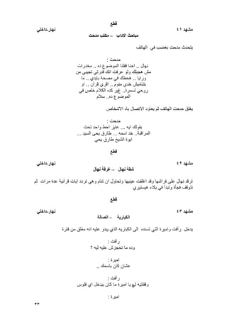 33
‫قطع‬
‫يشهد‬41‫نهار‬-‫داخهي‬
‫االداب‬ ‫يثاحث‬–‫يدحت‬ ‫يكتة‬
‫بؽضب‬ ‫مدحت‬ ‫ٌتحدث‬‫الهاتؾ‬ ً‫ف‬
‫مدحت‬:
‫نهال‬..‫ده‬ ‫الموضوع‬ ‫قفلنا‬ ‫احنا‬..‫مخدرات‬
‫من‬ ً‫تجٌب‬ ً‫قدرت‬ ‫انك‬ ‫عرفت‬ ‫ولو‬ ‫هجبلك‬ ‫مش‬
‫وراٌا‬..‫باٌدي‬ ‫مصحة‬ ً‫ف‬ ‫هحطك‬..‫ما‬
‫منوم‬ ‫خدي‬ ‫بتنامٌش‬..‫قرآن‬ ‫اقري‬..‫او‬
‫لسمرة‬ ً‫روح‬..‫غ‬ً‫ف‬ ‫خلص‬ ‫الكالم‬ ‫كده‬ ‫ٌر‬
‫ده‬ ‫الموضوع‬..‫سالم‬
‫ٌؽلق‬‫االتصا‬ ‫ٌعاود‬ ‫ثم‬ ‫الهاتؾ‬ ‫مدحت‬‫االشخاص‬ ‫باد‬ ‫ل‬
‫مدحت‬:
‫اٌه‬ ‫بقولك‬...‫تحت‬ ‫واحد‬ ‫احط‬ ‫عاٌز‬
‫المراقبة‬..‫اسمه‬ ‫خد‬...‫السٌد‬ ‫ٌحى‬ ‫طارق‬...
ً‫ٌح‬ ‫طارق‬ ‫الشٌخ‬ ‫اٌوة‬
‫قطع‬
‫يشهد‬42‫نهار‬-‫داخهي‬
‫نهال‬ ‫شقح‬–‫نهال‬ ‫غرفح‬
‫عدة‬ ‫قرآنٌة‬ ‫اٌات‬ ‫تردد‬ ً‫وه‬ ‫تنام‬ ‫ان‬ ‫وتحاول‬ ‫عٌنٌها‬ ‫اؼلقت‬ ‫وقد‬ ‫فراشها‬ ‫على‬ ‫نهال‬ ‫ترقد‬‫ثم‬ ‫مرات‬
‫هٌستٌري‬ ‫بكاء‬ ً‫ف‬ ‫وتبدأ‬ ‫فجأة‬ ‫تتوقؾ‬
‫قطع‬
‫يشهد‬43‫نهار‬-‫داخهي‬
‫انكثاريح‬–‫انصانح‬
‫وامٌرة‬ ‫رأفت‬ ‫ٌدخل‬‫تسنده‬ ً‫الت‬‫الكبارٌه‬ ‫الى‬‫فترة‬ ‫من‬ ‫مؽلق‬ ‫انه‬ ‫علٌه‬ ‫ٌبدو‬ ‫الذي‬
‫رأفت‬:
‫؟‬ ‫لٌه‬ ‫علٌه‬ ‫تحجزش‬ ‫ما‬ ‫وده‬
‫امٌرة‬:
‫باسمك‬ ‫كان‬ ‫عشان‬..
‫رأفت‬:
ً‫ل‬ ‫وقفلتٌه‬‫فلوس‬ ‫اي‬ ‫بٌدخل‬ ‫كان‬ ‫ما‬ ‫امٌرة‬ ‫ٌا‬ ‫ه‬
‫امٌرة‬:
 
