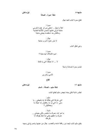 35
‫يشهد‬45‫نيم‬-‫داخهي‬
‫اييرج‬ ‫شقح‬–‫انصانح‬
‫نهال‬ ‫لتجد‬ ‫الباب‬ ‫سمرة‬ ‫تفتح‬
‫سمرة‬:
‫نهال‬ ‫ٌا‬ ‫اهال‬..‫ع‬ ‫لو‬ ‫بس‬ ً‫ادخل‬ً‫تشرب‬ ‫اٌزة‬
‫فاضٌة‬ ‫التالجة‬ ‫الحسن‬ ‫هاتٌها‬ ً‫انزل‬ ‫حاجة‬
‫حاجة‬ ً‫ٌجبل‬ ‫استقضاه‬ ‫حد‬ ‫ومالقتش‬
‫نهال‬:
‫حاجة‬ ‫اشرب‬ ‫عاٌزة‬ ‫مش‬ ‫ال‬
‫الباب‬ ‫تؽلق‬ ً‫وه‬
‫سمرة‬:
‫؟‬ ‫جاٌة‬ ‫انها‬ ‫قاٌاالك‬ ‫امٌرة‬
‫نهال‬:
‫ال‬...‫طنط‬ ‫ٌا‬ ً‫انت‬ ‫جاٌلك‬ ‫انا‬
‫واسعة‬ ‫ابتسامة‬ ‫سمرة‬ ‫تبتسم‬
‫سمرة‬:
‫وتنوري‬ ً‫تأنس‬
‫قط‬‫ع‬
‫يشهد‬46‫نيم‬-‫داخهي‬
‫سهيى‬ ‫شقح‬–‫انصانح‬–‫انسهى‬
‫الباب‬ ‫لٌفتح‬ ‫سلٌم‬ ‫ٌنهض‬ ‫بٌنما‬ ً‫تبك‬ ‫نادٌة‬ ‫تجلس‬
‫سلٌم‬:
ً‫بتعٌط‬ ‫اٌه‬ ‫قد‬ ‫بقالك‬ ً‫انت‬ ‫عارفة‬ ً‫انت‬..‫ٌا‬
‫ما‬ ‫عٌنك‬ ‫اٌه‬ ‫زهقتٌش‬ ‫ما‬ ‫لو‬ ً‫انت‬ ‫ده‬ ً‫ست‬
‫؟‬ ‫وجعتكٌش‬
‫نادٌة‬:
ً‫حصل‬ ً‫بالل‬ ‫هتحس‬ ‫ما‬ ‫عمرك‬ ‫انت‬ ‫هو‬ ‫ما‬...
‫م‬ ‫عمرك‬‫انا‬ ‫ٌقولك‬ ‫ابنك‬ ‫اٌه‬ ً‫ٌعن‬ ‫هتفهم‬ ‫ا‬
‫بكرهك‬
‫وجهه‬ ً‫ف‬ ‫وتصرخ‬ ‫عٌنٌها‬ ‫من‬ ‫ٌطل‬ ‫والؽضب‬ ‫امامه‬ ‫واقفة‬ ‫نور‬ ‫لٌجد‬ ‫الباب‬ ‫سلٌم‬ ‫ٌفتح‬
 