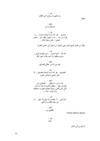 36
‫نور‬:
‫الكلب‬ ‫ابن‬ ‫ٌا‬ ‫وسخ‬ ‫ٌا‬ ً‫واط‬ ‫ٌا‬
‫بعنؾ‬
‫سلٌم‬:
‫نور‬ ‫ٌا‬ ‫صوتك‬
‫نور‬:
ً‫صوت‬..‫صوت‬ ‫شوفت‬ ‫لسه‬ ‫انت‬ ‫هو‬...‫ٌا‬
‫رمة‬ ‫ٌا‬ ‫قواد‬...‫انا‬8‫ب‬ ‫بتلؾ‬ ‫شهور‬‫ٌا‬..‫عشان‬
ً‫تبعن‬..‫امك‬ ‫وحٌاة‬ ‫لكن‬..
‫الؽرؾ‬ ‫احدى‬ ‫الى‬ ‫تدخل‬ ‫ان‬ ‫تحاول‬ ً‫وه‬ ‫نادٌة‬ ‫تلمح‬ ‫تكمل‬ ‫ان‬ ‫وقبل‬
‫نور‬:
‫هللا‬ ‫هللا‬..‫ناد‬‫نصار‬ ‫ٌة‬..‫قوي‬ ‫احلوٌت‬ ‫دي‬..
‫امك‬ ‫عٌن‬ ‫ٌا‬ ‫مدورها‬ ‫وال‬ ‫مرفقها‬ ‫ودي‬
‫سلٌم‬:
‫نور‬ ‫ٌا‬ ً‫اخرس‬‫فضاٌح‬ ً‫بطل‬
‫نور‬
:‫فضاٌح‬..‫فضاٌح‬ ‫شوفت‬ ‫لسه‬ ‫انت‬ ‫هو‬..‫انا‬
‫الجزم‬ ‫لحاس‬ ‫ٌا‬ ً‫تبعن‬ ‫عاٌز‬
‫سلٌم‬:
‫توفٌق‬ ‫ٌا‬ ‫نور‬ ‫ٌا‬ ‫اٌه‬.. .‫دور‬ ً‫هتعٌش‬
‫علٌا‬ ‫الشرؾ‬..‫ماما‬ ‫ٌا‬ ‫هنا‬ ‫كامٌرات‬ ‫مافٌش‬..
‫عاملتٌه‬ ‫النهارده‬ ‫تعملٌه‬ ‫راٌحة‬ ً‫كنت‬ ً‫انت‬ ً‫الل‬
‫مٌة‬ ‫المرة‬ ‫بدل‬...
‫نور‬:
ً‫بمزاج‬..‫و‬ ‫بٌع‬ ‫وال‬ ‫ؼصب‬ ‫ال‬‫ال‬‫عهر‬..‫ٌا‬
ً‫واط‬ ‫ٌا‬ ‫الكلب‬ ‫دٌك‬ ‫ابن‬
‫سلٌم‬:
ً‫اطلع‬‫بره‬
‫المعتادة‬ ‫ضحكتها‬ ‫تضحك‬
‫نور‬:
‫عنٌا‬
‫السلم‬ ‫الى‬ ‫تخرج‬ ‫ثم‬
 