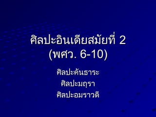 ศิลปะอินเดียสมัยที่ศิลปะอินเดียสมัยที่ 22
((พศวพศว. 6-10). 6-10)
ศิลปะคันธาระศิลปะคันธาระ
ศิลปะมถุราศิลปะมถุรา
ศิลปะอมราวดีศิลปะอมราวดี
 