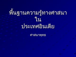 พื้นฐานความรู้ทางศาสนาพื้นฐานความรู้ทางศาสนา
ในใน
ประเทศอินเดียประเทศอินเดีย
ศาสนาพุทธศาสนาพุทธ
 