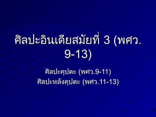 ศิลปะอินเดียสมัยที่ศิลปะอินเดียสมัยที่ 3 (3 (พศวพศว..
9-13)9-13)
ศิลปะคุปต่ะศิลปะคุปต่ะ ((พศวพศว.9-11).9-11)
ศิลปะหลังคุปต่ะศิลปะหลังคุปต่ะ ((พศวพศว.11-13).11-13)
 