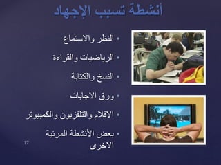 •‫واالستماع‬ ‫النظر‬
•‫والقراءة‬ ‫الرياضيات‬
•‫والكتابة‬ ‫النسخ‬
•‫االجابات‬ ‫ورق‬
•‫والكمب‬ ‫والتلفزيون‬ ‫االفالم‬‫يوتر‬
•‫المرئية‬ ‫األنشطة‬ ‫بعض‬
‫االخرى‬
‫أنشطة‬‫اإلجهاد‬ ‫تسبب‬
 