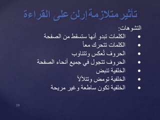 ‫التشوهات‬:
•‫الصفحة‬ ‫من‬ ‫ستسقط‬ ‫أنها‬ ‫تبدو‬ ‫الكلمات‬
•‫تتحرك‬ ‫الكلمات‬ً‫ا‬‫مع‬
•‫وتتناوب‬ ‫عكس‬ُ‫ت‬ ‫الحروف‬
•‫الصفحة‬ ‫أنحاء‬ ‫جميع‬ ‫في‬ ‫تتجول‬ ‫الحروف‬
•‫تنبض‬ ‫الخلفية‬
•‫وتتألأل‬ ‫تومض‬ ‫الخلفية‬
•‫مريحة‬ ‫وغير‬ ‫ساطعة‬ ‫تكون‬ ‫الخلفية‬
‫تأثير‬‫متالزمة‬‫إرلن‬‫على‬‫القر‬‫اءة‬
 