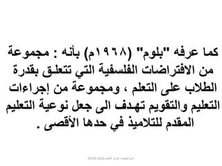 (EDTE-614) ‫التعليم‬ ‫تفريد‬ ‫استراتيجيات‬
‫عرفه‬ ‫كما‬"‫بلوم‬( "١٩٦٨‫م‬)‫بأنه‬:‫مجموعة‬
‫االفتراضات‬ ‫من‬‫الفلسفية‬‫تتعلـق‬ ‫التي‬‫بقدر‬‫ة‬
‫ومجموعة‬ ، ‫التعلم‬ ‫على‬ ‫الطالب‬‫من‬‫إجراءات‬
‫التعليم‬‫والتقويم‬‫جعل‬ ‫الى‬ ‫تهـدف‬‫التع‬ ‫نوعية‬‫ليم‬
‫للتالميذ‬ ‫المقدم‬‫في‬‫األقصى‬ ‫حدها‬.
 