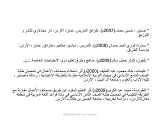 *‫محمد‬ ‫حسين‬ ، ‫حسنين‬(.2007‫م‬.)‫التدريس‬ ‫طرائق‬.‫األردن‬ ،‫عمان‬:‫و‬ ‫للنشر‬ ‫مجدالوي‬ ‫دار‬
‫التوزيع‬.
*‫حمدان‬ ‫أحمد‬ ‫فوزي‬ ،‫سمارة‬(.2008‫م‬.)‫التدريس‬:‫طرائق‬ ، ‫مفاهيم‬ ،‫مبادئ‬.‫األردن‬ ، ‫عمان‬:
‫الطريق‬ ‫مؤسسة‬.
*‫بلجون‬‫سالم‬ ‫جميل‬ ‫كوثر‬ ،(.2009‫م‬.)‫الخاصة‬ ‫االحتياجات‬ ‫ذوى‬ ‫تعليم‬ ‫وطرق‬ ‫مناهج‬.‫د‬.‫ن‬.
*‫اللطيف‬ ‫عبد‬ ‫محمود‬ ‫خالد‬ ،‫عليمات‬(.2000‫م‬.)‫طلبة‬ ‫تحصيل‬ ‫في‬ ‫األعمال‬ ‫صحائف‬ ‫استخدام‬ ‫أثر‬
‫رس‬ ، ‫االعتيادية‬ ‫بالطريقة‬ ‫مقارنة‬ ‫االسالمية‬ ‫التربية‬ ‫مبحث‬ ‫في‬ ‫األساسي‬ ‫التاسع‬ ‫الصف‬، ‫ماجستير‬ ‫الة‬
‫األردن‬ ، ‫البيت‬ ‫آل‬ ‫جامعة‬ ، ‫والعلوم‬ ‫اآلداب‬ ‫كلية‬.
*‫الكريم‬ ‫عبد‬ ‫محمد‬ ،‫الطراونة‬(.2009‫م‬.)‫م‬ ‫مقارنة‬ ‫عمال‬َ‫أل‬‫ا‬ ‫صحائف‬ ‫طريق‬ ‫عن‬ ‫المفرد‬ ‫التعليم‬ ‫ثر‬َ‫أ‬‫ع‬
‫العرب‬ ‫اللغة‬ ‫قواعد‬ ‫مادة‬ ‫في‬ ‫األساسي‬ ‫الثامن‬ ‫الصف‬ ‫طلبة‬ ‫تحصيل‬ ‫في‬ ‫التقليدية‬ ‫الطريقة‬‫منطقة‬ ‫في‬ ‫ية‬
‫معان‬/‫األردن‬–‫األردن‬ ،‫طالل‬ ‫بن‬ ‫الحسين‬ ‫جامعة‬ ، ‫تجريبية‬ ‫دراسة‬ ،.
(EDTE-614) ‫التعليم‬ ‫تفريد‬ ‫استراتيجيات‬
 