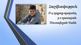 Հաշվետվություն
Բ-4 դպրոց-պարտեզ
3-1 դասարան
Մուսայելյան Վահե
 