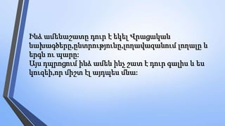 Ինձ ամենաշատը դուր է եկել Վրացական
նախագծերը,ընտրությունը,լողավազանում լողալը և
երգն ու պարը:
Այս դպրոցում ինձ ամեն ինչ շատ է դուր գալիս և ես
կուզեի,որ միշտ էլ այդպես մնա:
 