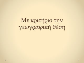 Με κριτήριο την
γεωγραφική θέση
 