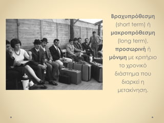 Βραχυπρόθεσμη
(short term) ή
μακροπρόθεσμη
(long term),
προσωρινή ή
μόνιμη με κριτήριο
το χρονικό
διάστημα που
διαρκεί η
μετακίνηση.
 