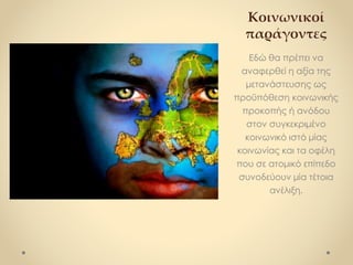 Κοινωνικοί
παράγοντες
Εδώ θα πρέπει να
αναφερθεί η αξία της
μετανάστευσης ως
προϋπόθεση κοινωνικής
προκοπής ή ανόδου
στον συγκεκριμένο
κοινωνικό ιστό μίας
κοινωνίας και τα οφέλη
που σε ατομικό επίπεδο
συνοδεύουν μία τέτοια
ανέλιξη.
 