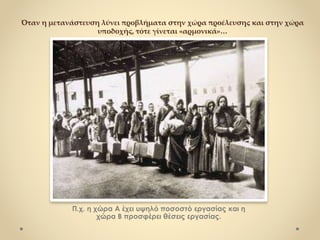 Όταν η μετανάστευση λύνει προβλήματα στην χώρα προέλευσης και στην χώρα
υποδοχής, τότε γίνεται «αρμονικά»…
Π.χ. η χώρα Α έχει υψηλό ποσοστό εργασίας και η
χώρα Β προσφέρει θέσεις εργασίας.
 