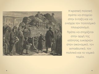Η κρατική πολιτική
πρέπει να στοχεύει
στην ένταξη και να
ενισχύει τον πολιτισμικό
πλουραλισμό.
Πρέπει να στηρίζεται
στην αρχή της
ισότητας ευκαιριών
στον οικονομικό, τον
εκπαιδευτικό, τον
πολιτικό και το νομικό
τομέα.
 
