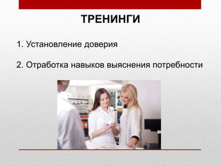 ТРЕНИНГИ
1. Установление доверия
2. Отработка навыков выяснения потребности
 