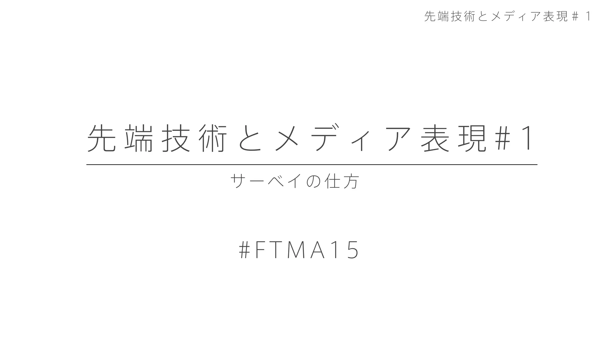 サーベイの仕方
先 端 技 術 と メ デ ィ ア 表 現 # 1
#FTMA15
先端技術とメディア表現＃１
 