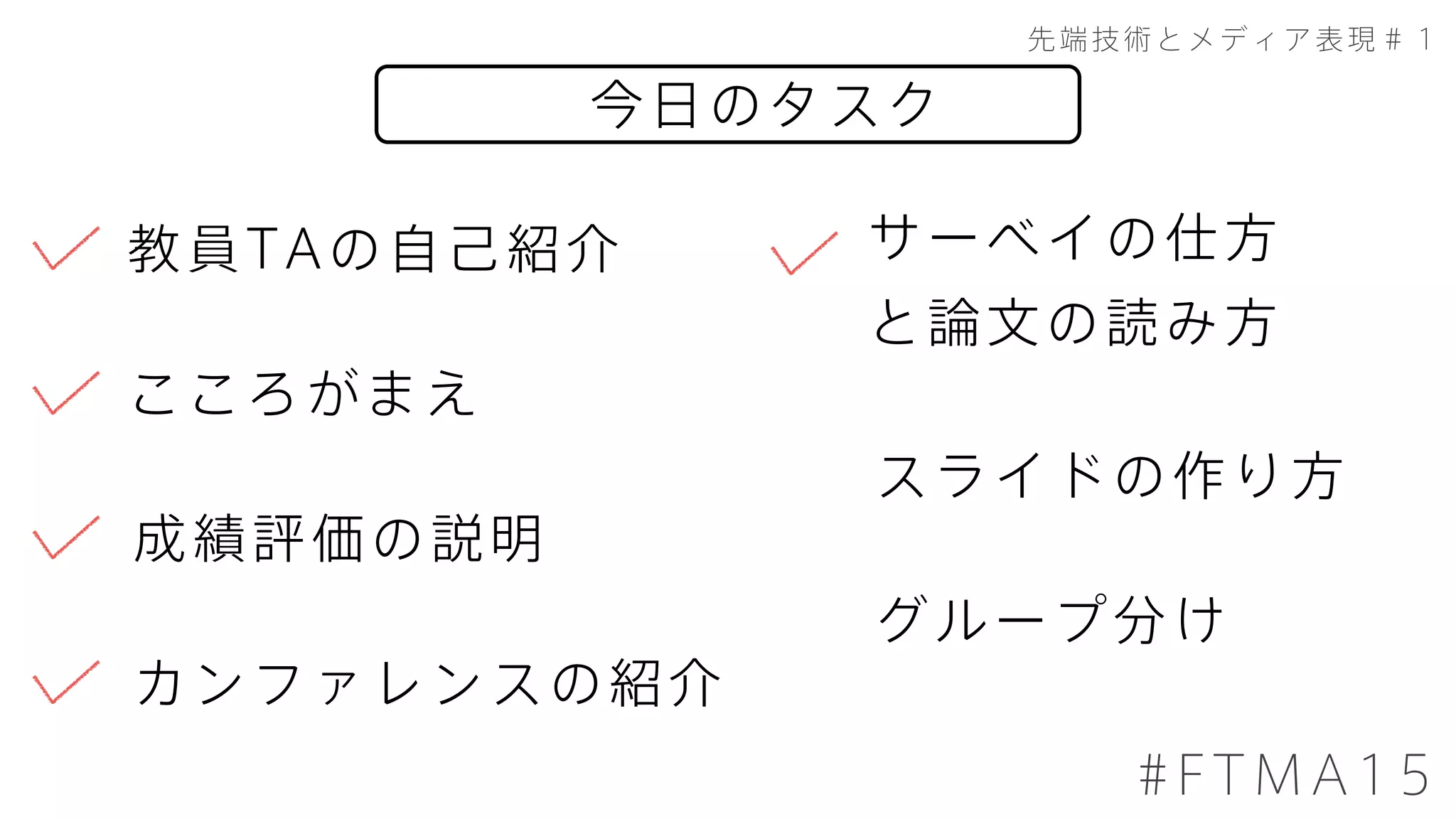 今日のタスク
先端技術とメディア表現＃１
#FTMA15
成績評価の説明
こころがまえ
教員TAの自己紹介 サーベイの仕方
と論文の読み方
スライドの作り方
カンファレンスの紹介
グループ分け
 